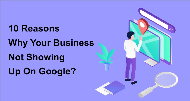 10 Reasons Why Your Business Not Showing Up On Google?